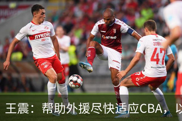 王震：帮助外援尽快适应CBA，以提升球队竞争力
